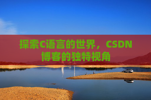 探索C语言的世界,CSDN博客的独特视角 探索C语言的世界,CSDN博客的独特视角